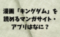 漫画「キングダム」を読めるマンガサイト・アプリはなに？