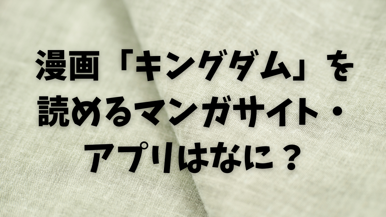 漫画「キングダム」を読めるマンガサイト・アプリはなに？