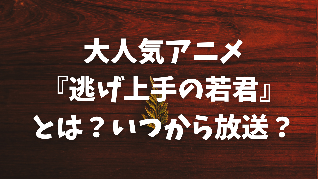 大人気アニメ『逃げ上手の若君』とは？いつから放送？原作のどこまでアニメ化する？【逃げ若】